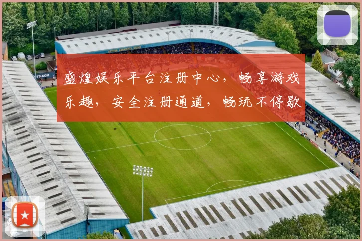 盛煌娱乐平台注册中心，畅享游戏乐趣，安全注册通道，畅玩不停歇