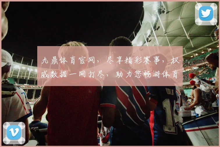 九鼎体育官网，尽享精彩赛事，权威数据一网打尽，助力您畅游体育世界，精彩不容错过