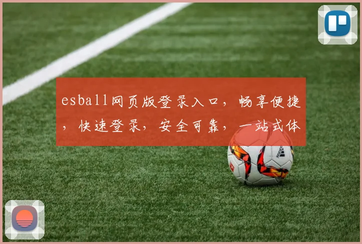 esball网页版登录入口，畅享便捷，快速登录，安全可靠，一站式体验