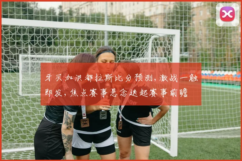 牙买加洪都拉斯比分预测,激战一触即发,焦点赛事悬念迭起赛事前瞻