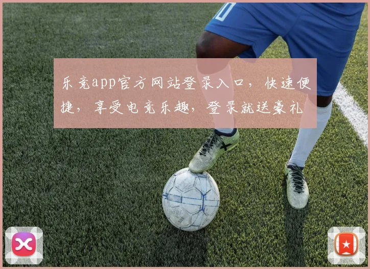乐竞app官方网站登录入口，快速便捷，享受电竞乐趣，登录就送豪礼，不容错过